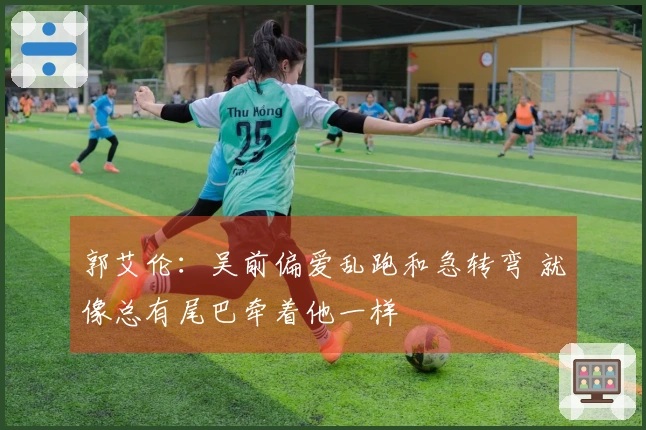 郭艾伦：吴前偏爱乱跑和急转弯 就像总有尾巴牵着他一样